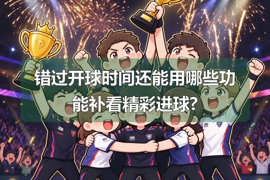 错过开球时间还能用哪些功能补看精彩进球?