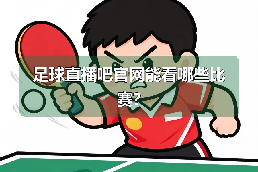 足球直播吧官网能看哪些比赛?