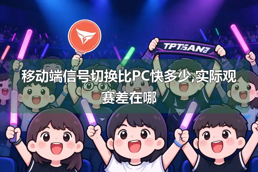 移动端信号切换比PC快多少,实际观赛差在哪
